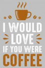 I would love if you were coffee: 100 Page Bank Line journal notebook with 2019 planner calendar Lined Journal for Taking note and staff funny lined no