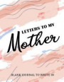 Letters to My Mother: Blank Journal to Write In: A Thoughtful Gift for Your Mom