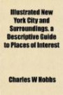 Illustrated New York City and Surroundings. a Descriptive Guide to Places of Interest