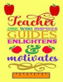 Teacher One Who Inspires Guides Englightens & Motivates: Notebook Journal Gift for Teachers, Professors, Tutors, Coaches and Instructors