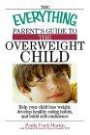 The Everything Parent's Guide To The Overweight Child: Help Your Child Lose Weight, Develop Healthy Eating Habits, And Build Self-confidence (Everything: Parenting and Family)