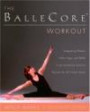 The BalleCore® Workout : Integrating Pilates, Hatha Yoga, and Ballet in an Innovative Exercise Routine for All Fitness Levels