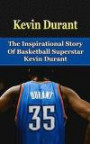 Kevin Durant: The Inspirational Story of Basketball Superstar Kevin Durant (Kevin Durant Unauthorized Biography, Oklahoma City Thunder, University of Texas, NBA Books)