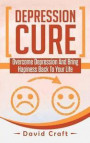 Depression Cure: Overcome Depression and Bring Hapiness Back to Your Life