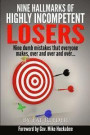 Nine Hallmarks Of Highly Incompetent Losers: Nine Dumb Mistakes That Everyone Makes, Over And Over And Over