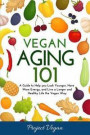 Vegan Aging 101: A Guide to Help you Look Younger, Have More Energy, and Live a Longer and Healthy Life the Vegan Way
