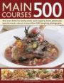 Main Courses 500: Best-Ever Dishes For Family Meals, Quick Suppers, Dinner Parties And Special Events, Shown In More Than 500 Tempting Photographs