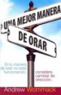 Una Mejor Manera de Orar: Si Tu Vida de Oracion No Esta Funcionando, Considera Cambiar de Direccion = A Better Way to Pray