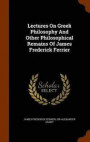 Lectures on Greek Philosophy and Other Philosophical Remains of James Frederick Ferrier
