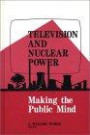 Television and Nuclear Power: Making the Public Mind (Communication and Information Science)