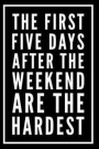 The First Five Days After the Weekend Are the Hardest: 110-Page Funny Sarcastic Blank Lined Journal Makes Great Boss, Coworker or Manager Gift Idea