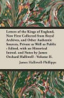 Letters of the Kings of England, Now First Collected from Royal Archives, and Other Authentic Sources, Private as Well as Public