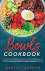 Bowls Cookbook: Learn How to Prepare Tasty and Healty One-Bowl Meals with More than 100 Easy Recipes