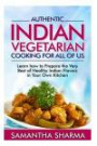 Authentic Indian Vegetarian Cooking for All of Us: Learn How to Prepare the Very Best of Healthy Indian Flavors in Your Own Kitchen (Quick and Easy Authentic Indian Recipes) (Volume 1)