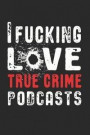 I Fucking L*ve True Crime Podcasts: True Crime Swear Word Gift for Murderino Fan of Crime, Murder and Serial Killer Cases (Journal Notebook 6 x 9')