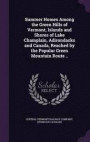 Summer Homes Among the Green Hills of Vermont, Islands and Shores of Lake Champlain, Adirondacks and Canada, Reached by the Popular Green Mountain Route