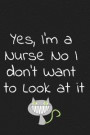 Yes, I'm a Nurse No I don't Want to Look at it: Blank Lined Journal Notebook, Funny Nurses nursing Notebook, Ruled, Writing Book, for men and women
