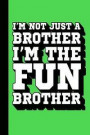 I'm Not Just a Brother I'm the Fun Brother: Fun Brother Journal, Gift for Brothers, Cool Sayings Journal, Fun Journal, Cool Fun Gifts