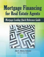 Mortgage Financing for Real Estate Agents: Mortgage Lending Quick Reference Guide