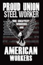 Proud Union Steel Worker: The Greatest Workers Are American Workers: Iron Worker Union Welding Patriotic Notebook Gift