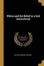 Ethics and the Belief in a God [microform]