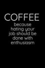 Coffee - Because Hating Your Job Should Be Done With Enthusiasm: Sarcastic Funny Office Gag - Friends & Coworkers Who Love Sarcasm - Journal Compositi