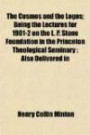 The Cosmos and the Logos; Being the Lectures for 1901-2 on the L. P. Stone Foundation in the Princeton Theological Seminary ; Also Delivered in