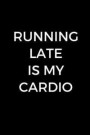 Running Late Is My Cardio: Gift Idea for Jogger, Runner & Marathoner, Running Gifts, Running Journal, Running Notebook (6 x 9 Lined Notebook, 120