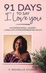 91 Days to Say I Love You: An Inspirational Journey Living Life After Experiencing Death