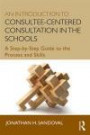 An Introduction to Consultee-Centered Consultation in the Schools: A Step-by-Step Guide to the Process and Skills (Consultation and Intervention Series in School Psychology)