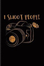 I Shoot People: Funny Photographer Quotes Journal For Camera Assistents, Photo Artist, Portraiture, Fiction, Focus & Taking Pictures F