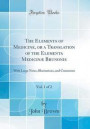 The Elements of Medicine, or a Translation of the Elementa Medicin Brunonis, Vol. 1 of 2
