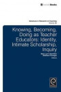 Knowing, Becoming, Doing as Teacher Educators: Identity, Intimate Scholarship, Inquiry (Advances in Research on Teaching)