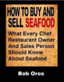 How to Buy and Sell Seafood: What Every Chef Restaurant Owner and Sales Person Should Know About Seafood