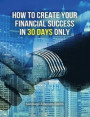 How to Create Your Financial Success in 30 Days Only - (Rigid Cover Version): This Business Book Will Show You An Effective Strategy To Gain Results I