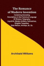 The Romance of Modern Invention; Containing Interesting Descriptions in Non-technical Language of Wireless Telegraphy, Liquid Air, Modern Artillery, Submarines, Dirigible Torpedoes, Solar Motors