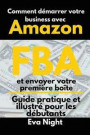 Comment démarrer votre business avec Amazon FBA et envoyer votre première boîte: Guide pratique et illustré pour les débutants