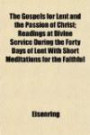 The Gospels for Lent and the Passion of Christ; Readings at Divine Service During the Forty Days of Lent With Short Meditations for the Faithful