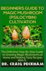 Beginners Guide to Magic Mushroom (Psilocybin) Cultivation.: The Definite Step-By-Step Guide to Growing Magic Mushrooms at Home and Making Tasty Recip