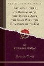 Past and Future, or Romanism of the Middle Ages the Same With the Romanism of to-Day (Classic Reprint)