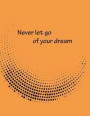 Never let go of your dream: Dot Graphic On The Orange Cover Notebook Journal Diary, This notebook journal with 110 pages (8.5 x 11) inches, bulletdot ... lines 27pages and Blank 29pages (Volume 6)