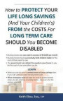 How to Protect Your LIfe Long Savings (and Your Children's) from the Cost of Long Term Care Should You Become Disabled