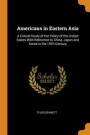 Americans In Eastern Asia: A Critical Study Of The Policy Of The United States With Reference To China, Japan And Korea In The 19Th Century