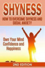 Shyness: How To Overcome Shyness and Social Anxiety: Own Your Mind, Confidence and Happiness