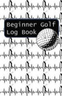 Beginner Golf Log Book: Learn To Track Your Stats and Improve Your Game for Your First 20 Outings Great Gift for Golfers - Golf Heartbeats