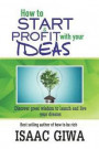 How To Start And Profit With Your Ideas: Discover Great Wisdom To Launch And Live Your Dreams