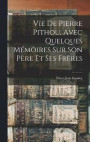 Vie De Pierre Pithou, Avec Quelques Mmoires Sur Son Pre Et Ses Frres