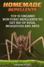 Homemade Repellents: Top 30 Organic Non-Toxic Repellents to Get Rid of Bugs, Mosqitous And Ants: (Ants, Flys, Roaches and Common Pests)