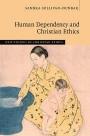Human Dependency and Christian Ethics (New Studies in Christian Ethics)