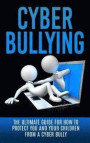 Cyberbullying: The Ultimate Guide for How to Protect You and Your Children From A Cyber Bully (Online Bullying, Online Reputation, Bullying Cure, eBully, Cyber Stalking, Bullying Free, Abuse)
